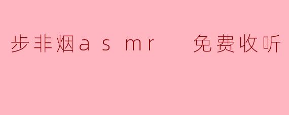 步非烟asmr 免费收听